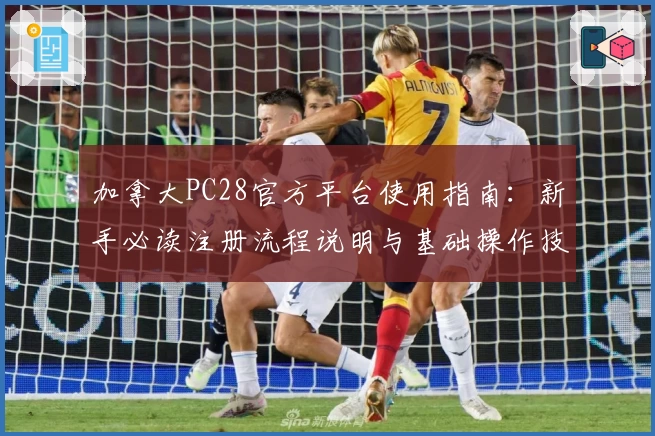 加拿大PC28官方平台使用指南：新手必读注册流程说明与基础操作技巧解析