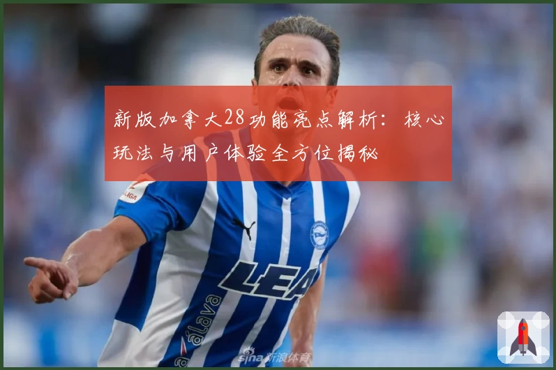 新版加拿大28功能亮点解析：核心玩法与用户体验全方位揭秘