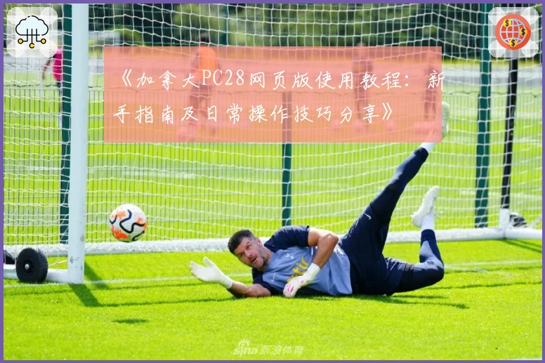 《加拿大PC28网页版使用教程：新手指南及日常操作技巧分享》