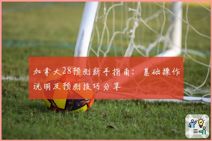 加拿大28预测新手指南:基础操作说明及预测技巧分享