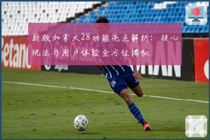 新版加拿大28功能亮点解析：核心玩法与用户体验全方位揭秘