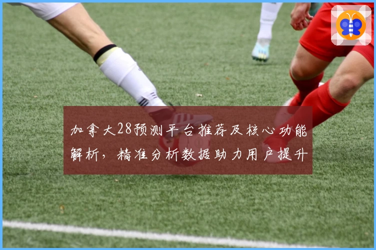 加拿大28预测平台推荐及核心功能解析，精准分析数据助力用户提升预测效率