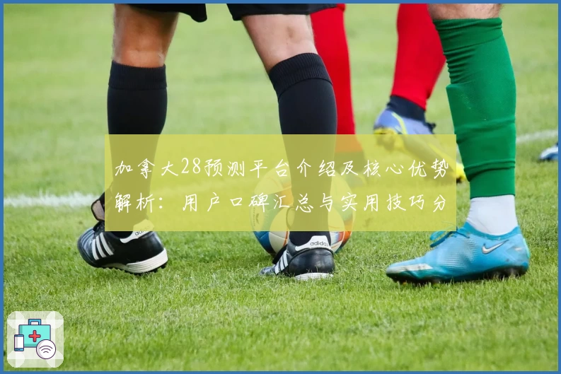 加拿大28预测平台介绍及核心优势解析：用户口碑汇总与实用技巧分享