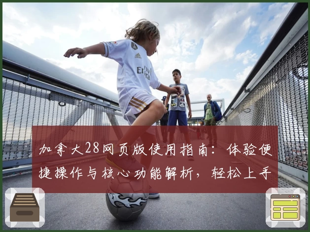 加拿大28网页版使用指南：体验便捷操作与核心功能解析，轻松上手的详细教程！