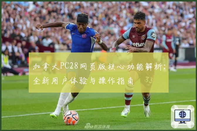 加拿大PC28网页版核心功能解析:全新用户体验与操作指南