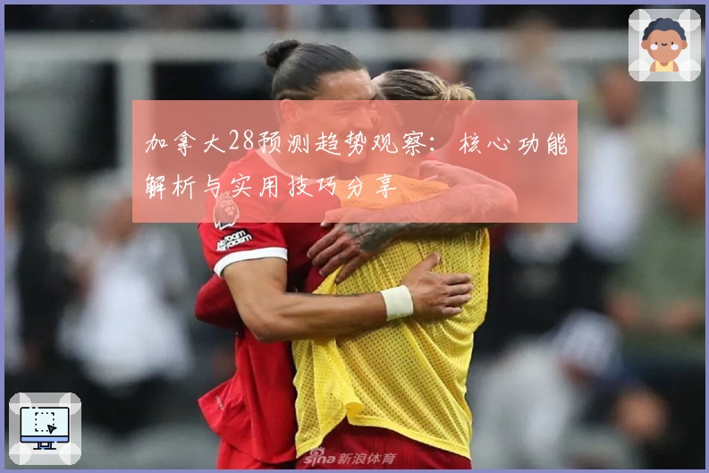 加拿大28预测趋势观察:核心功能解析与实用技巧分享