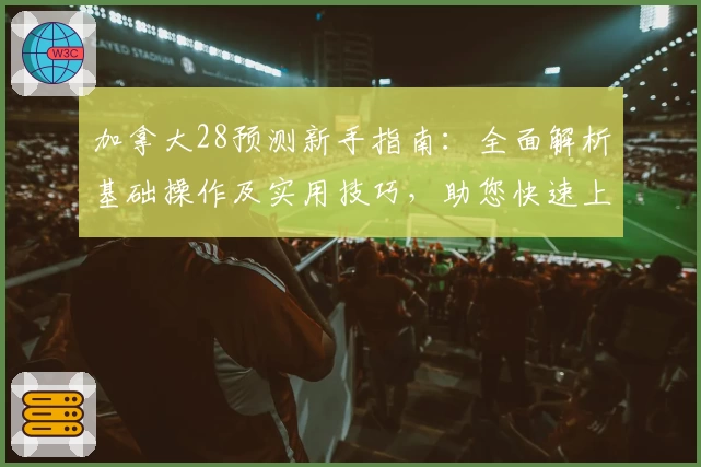 加拿大28预测新手指南：全面解析基础操作及实用技巧，助您快速上手预测平台