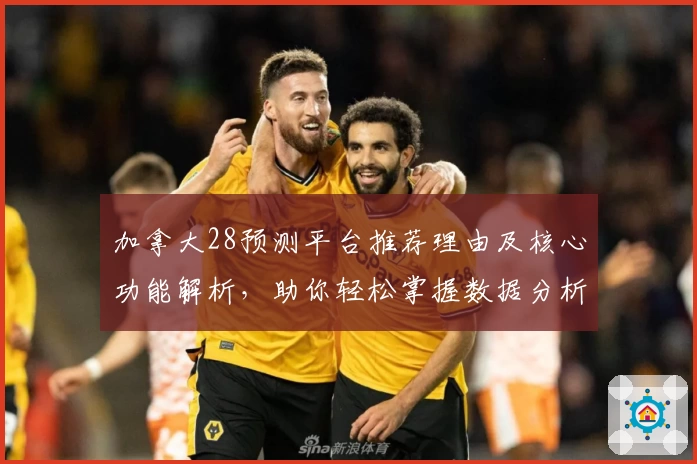 加拿大28预测平台推荐理由及核心功能解析,助你轻松掌握数据分析秘诀