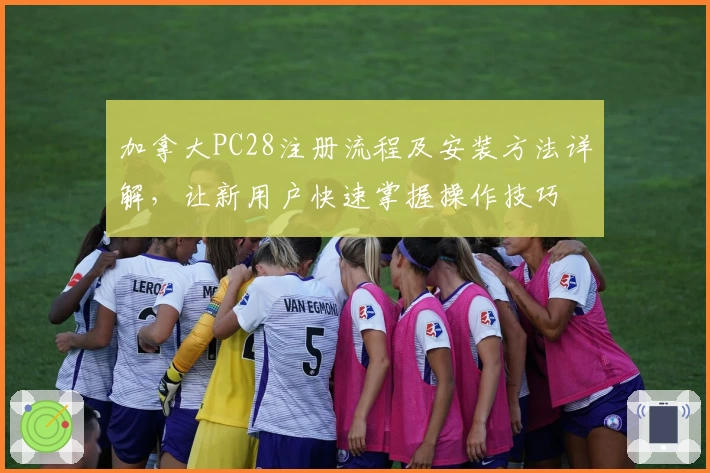 加拿大PC28注册流程及安装方法详解，让新用户快速掌握操作技巧
